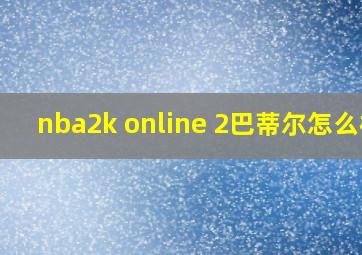 nba2k online 2巴蒂尔怎么样